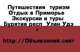 Путешествия, туризм Отдых в Приморье - Экскурсии и туры. Бурятия респ.,Улан-Удэ г.